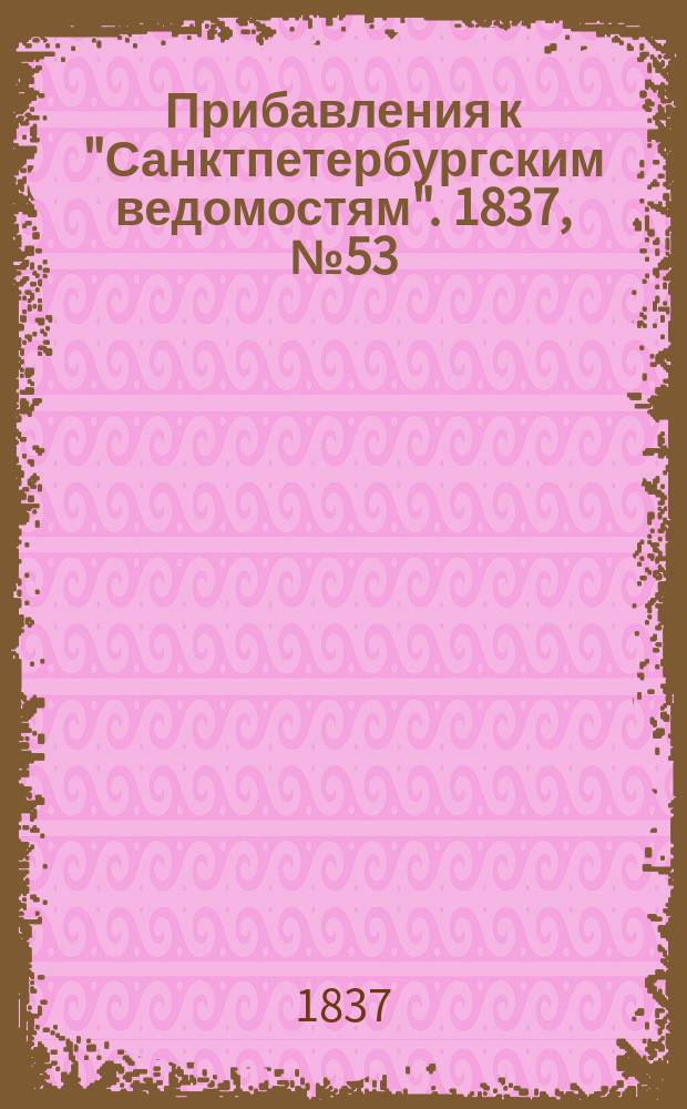 [Прибавления к "Санктпетербургским ведомостям"]. 1837, № 53 (7 марта)