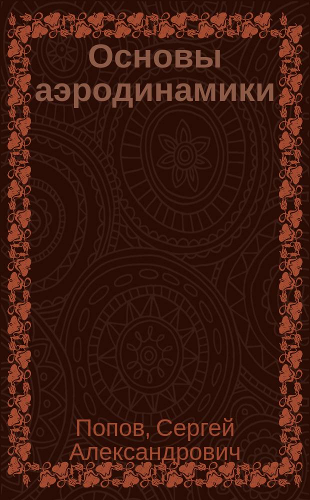 Основы аэродинамики : учебное пособие : для студентов, будущих специалистов по направлениям подготовки: 24.05.07 "Самолёто- и вертолётостроение", 24.05.01 "Проектирование, производство и эксплуатация ракет и ракетно-космических комплексов", 24.05.06 "Системы управления летательными аппратами"