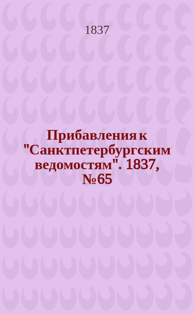 [Прибавления к "Санктпетербургским ведомостям"]. 1837, № 65 (21 марта)