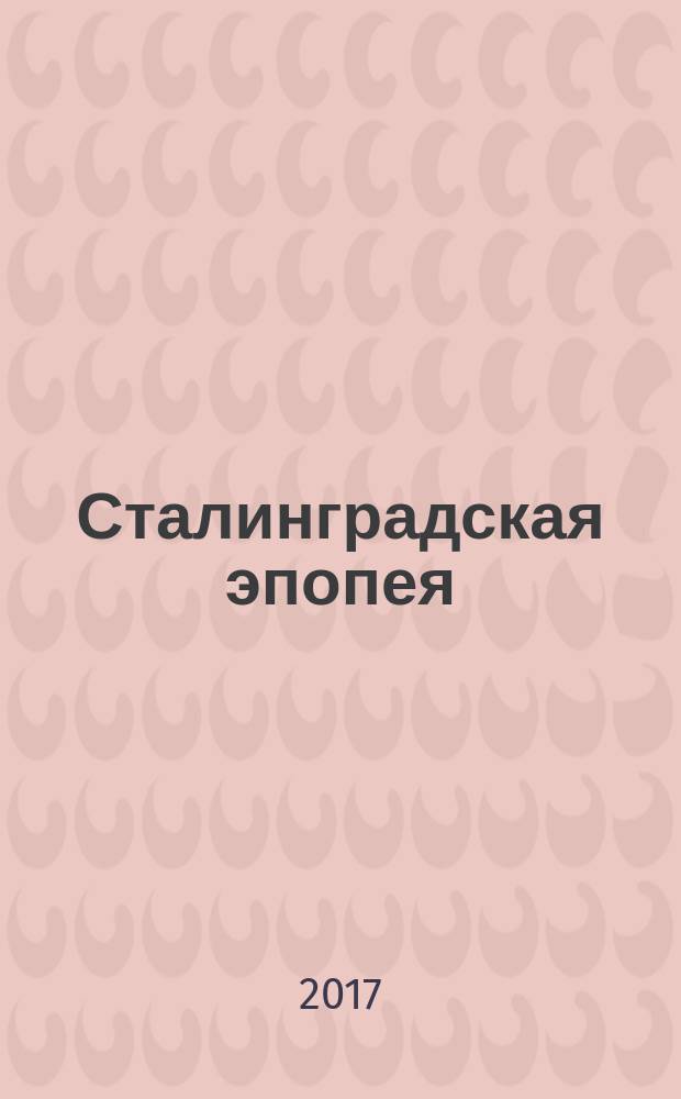 Сталинградская эпопея : документы, рассекреченные ФСБ России: воспоминания фельдмаршала Паулюса. Дневники и письма солдат РККА и вермахта. Агентурные донесения. Протоколы допросов. Докладные записки особых отделов фронтов и армий