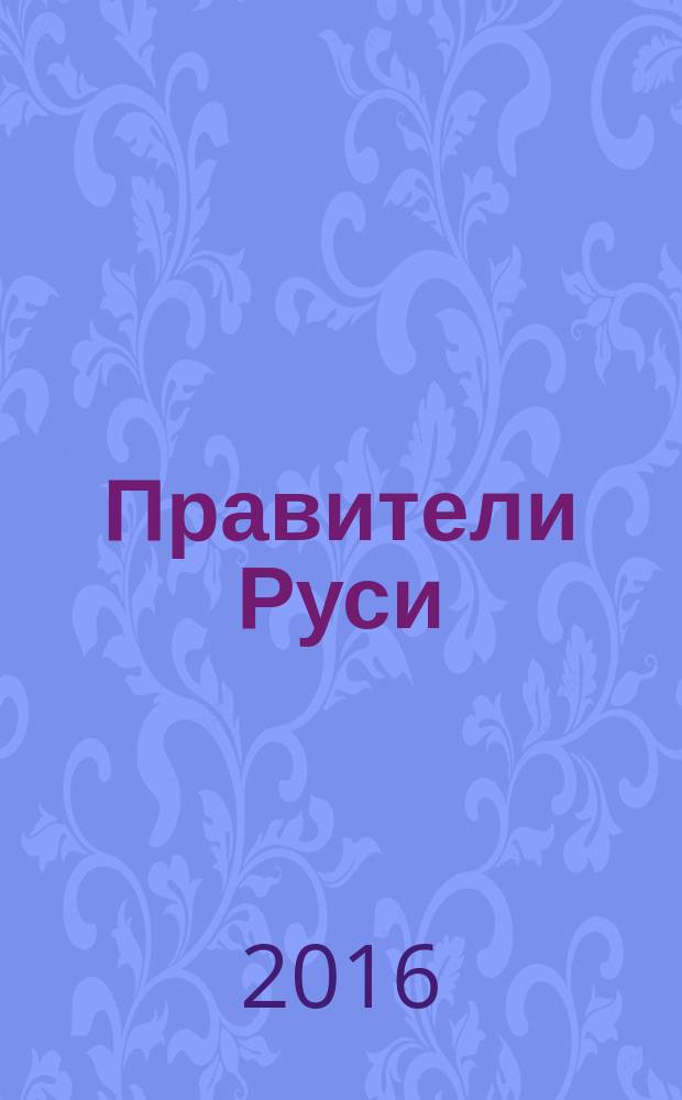 Правители Руси: чем запомнятся политические истории Рюриковичей и Романовых (862-1917 гг.) : учебное пособие