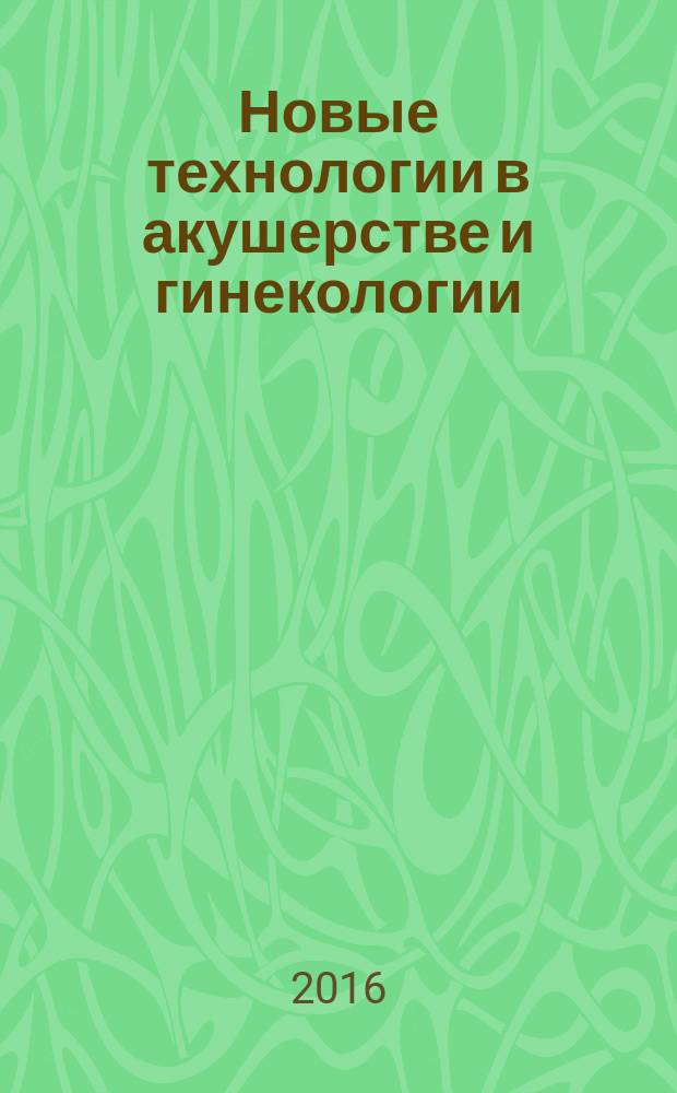 Новые технологии в акушерстве и гинекологии : сборник научных трудов Дальневосточной региональной научно-практической конференции с международным участием (19-20 мая 2016 г.)