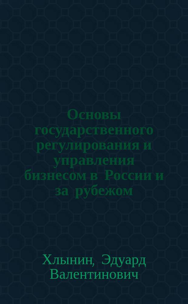 Основы государственного регулирования и управления бизнесом в России и за рубежом : учебное пособие