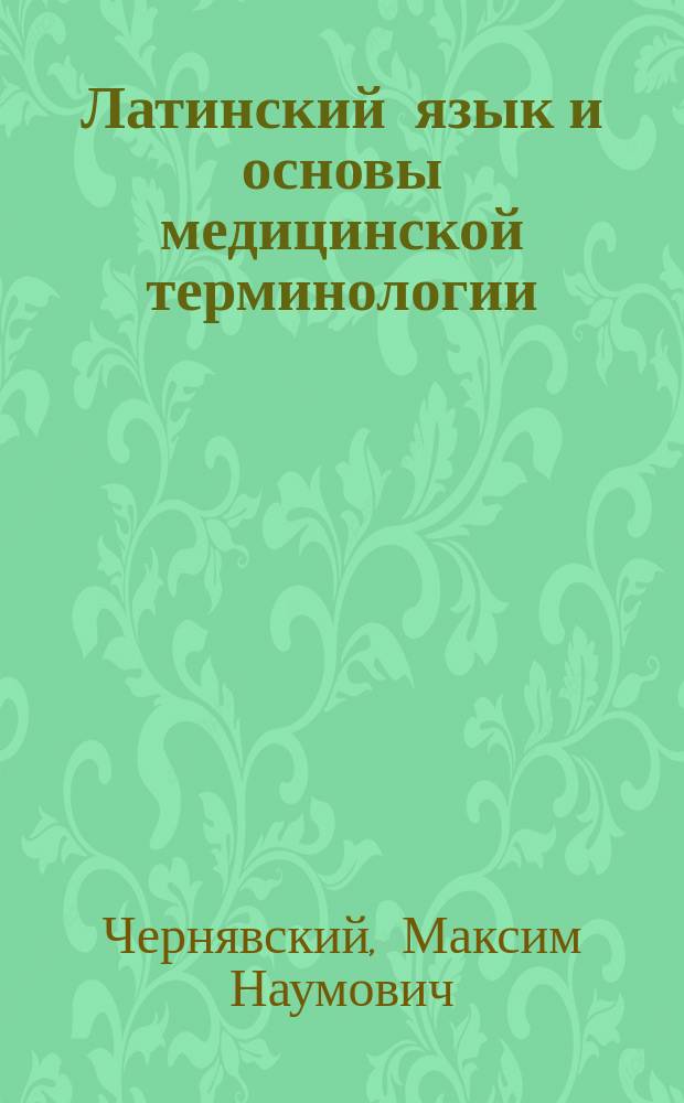 Латинский язык и основы медицинской терминологии : учебник для студентов высших медицинских и фармацевтических учебных заведений