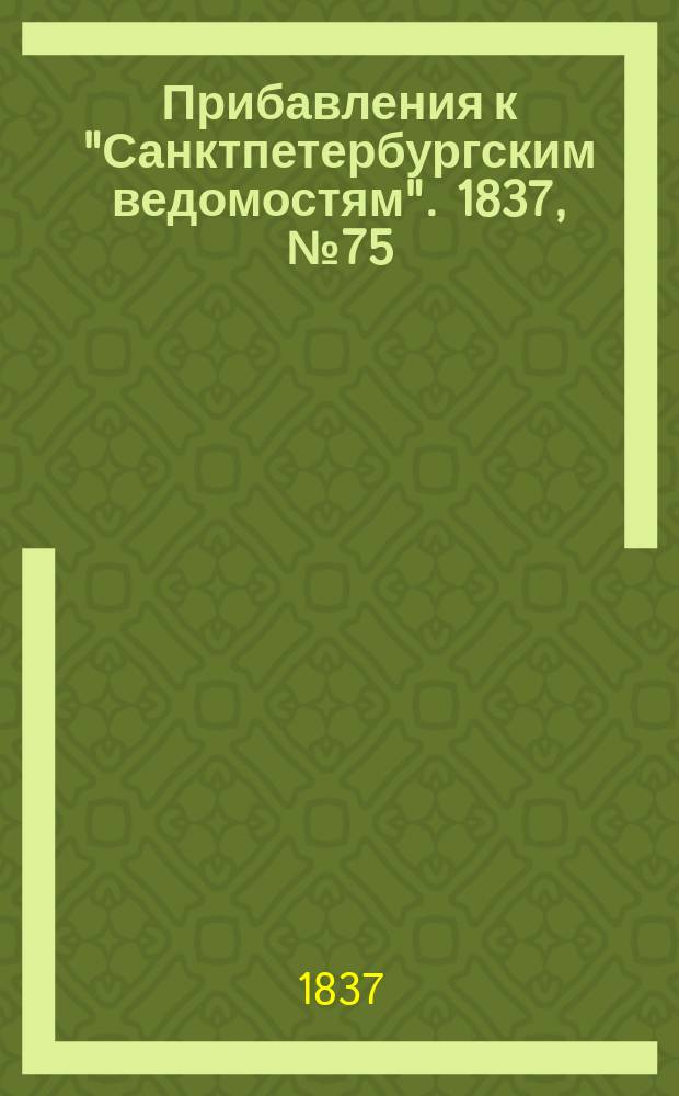 [Прибавления к "Санктпетербургским ведомостям"]. 1837, № 75 (3 апр.)