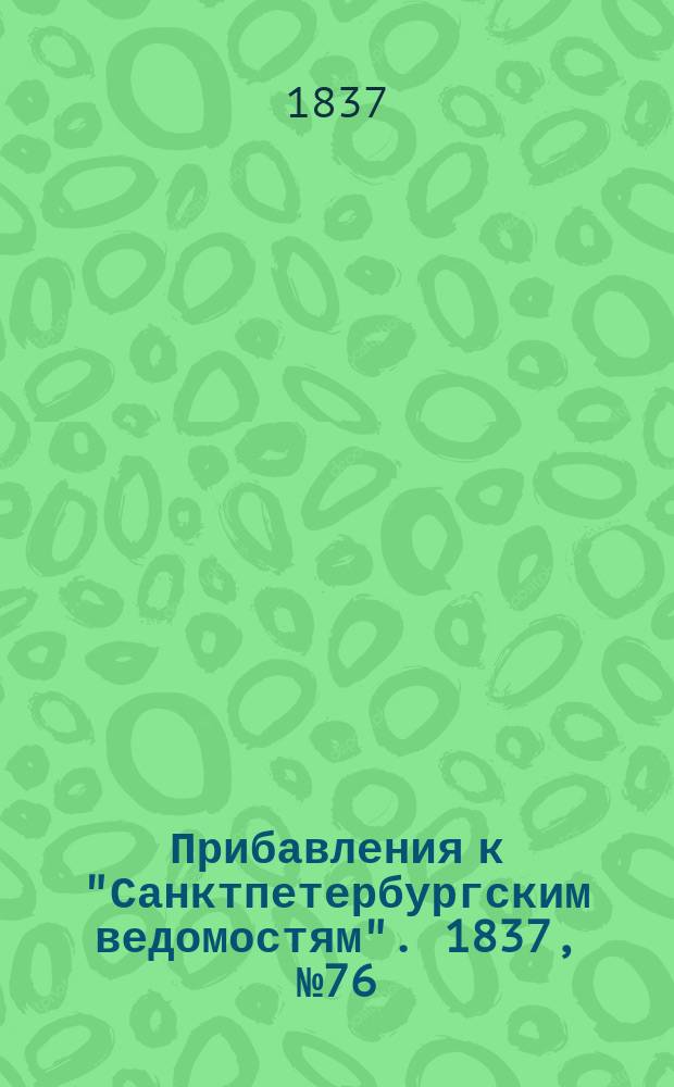 [Прибавления к "Санктпетербургским ведомостям"]. 1837, № 76 (4 апр.)