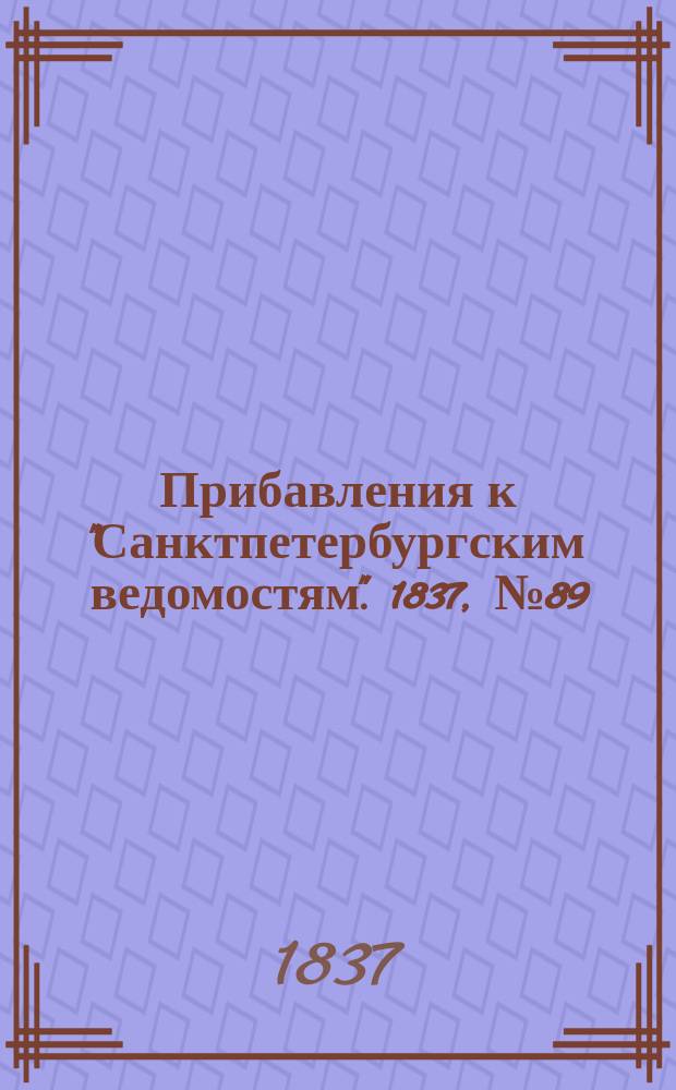[Прибавления к "Санктпетербургским ведомостям"]. 1837, № 89 (24 апр.)