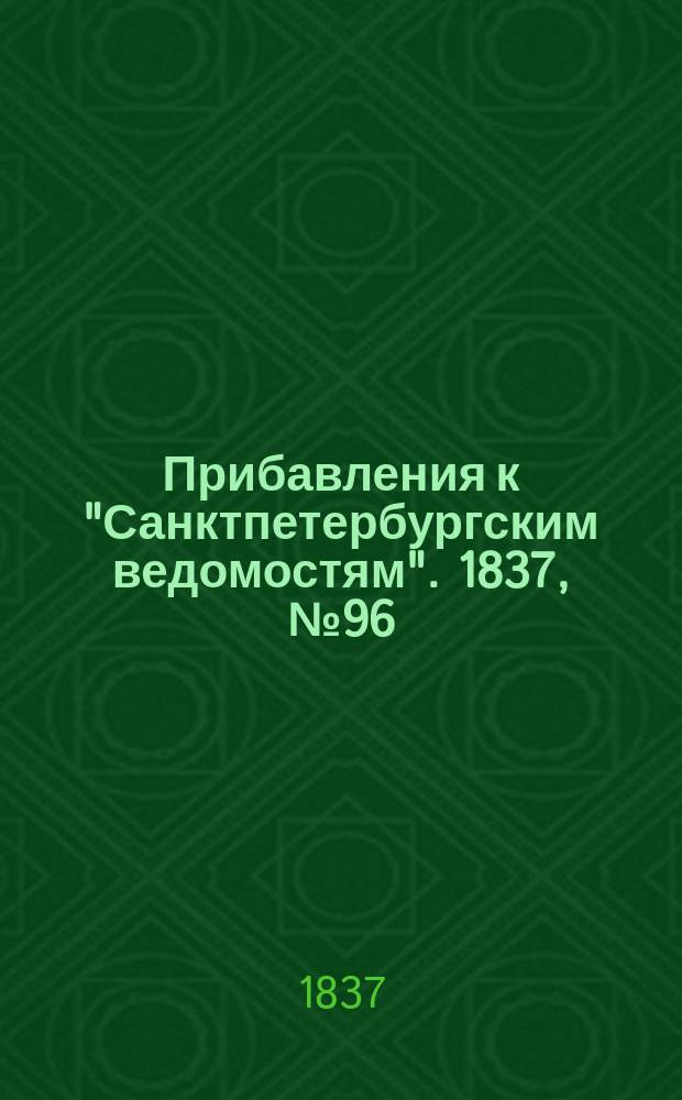 [Прибавления к "Санктпетербургским ведомостям"]. 1837, № 96 (2 мая)
