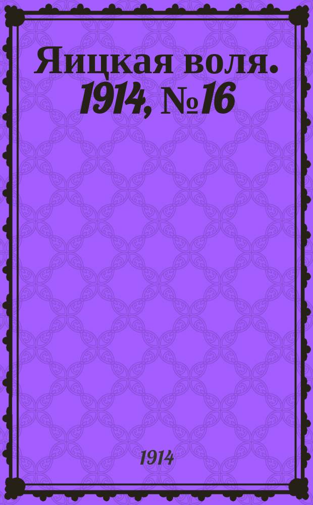 Яицкая воля. 1914, № 16 (23 февр.)