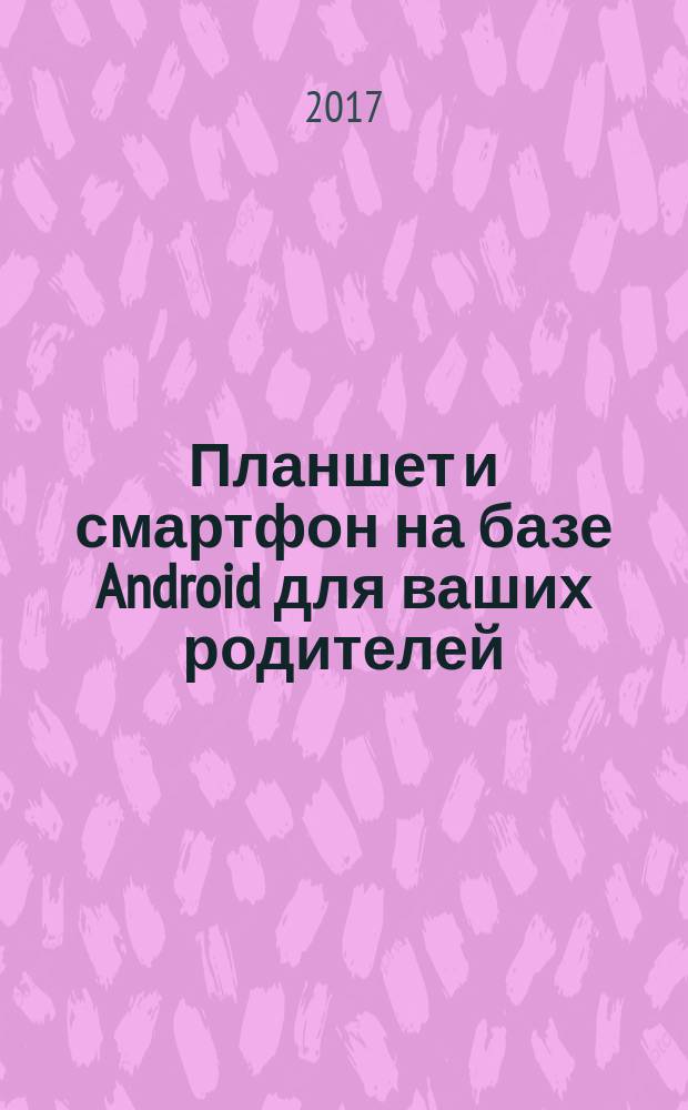 Планшет и смартфон на базе Android для ваших родителей