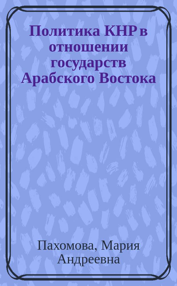 Политика КНР в отношении государств Арабского Востока (1978-2012 гг.) : монография
