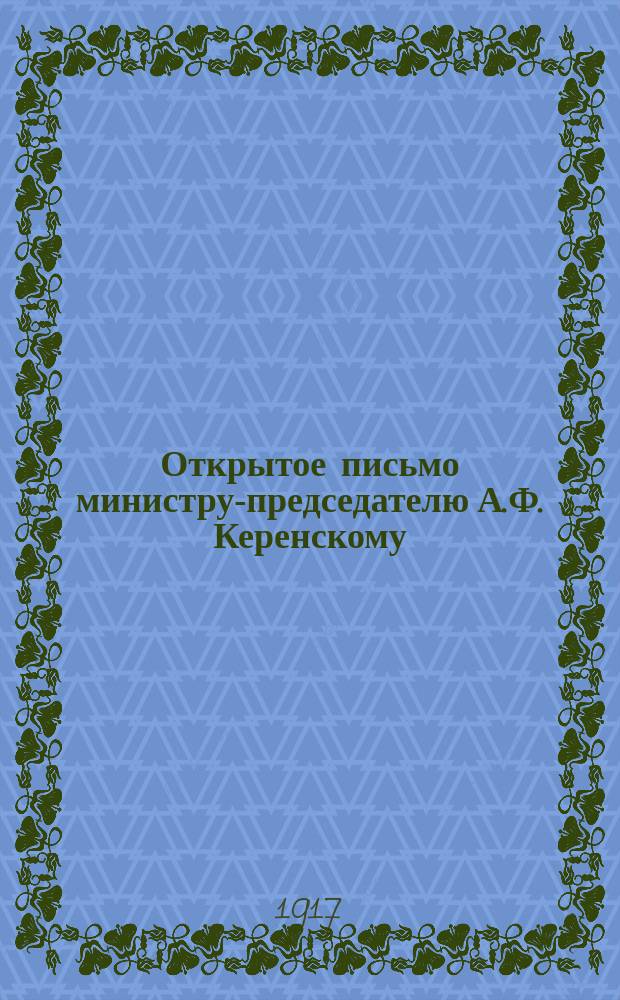 Открытое письмо министру-председателю А.Ф. Керенскому : листовка