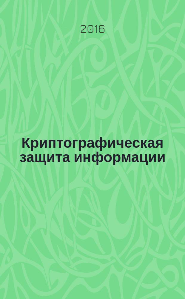 Криптографическая защита информации : учебное пособие : для курсантов и слушателей, обучающихся по специальности 090915 (10.05.05) - Безопасность информационных технологий в правоохранительной сфере