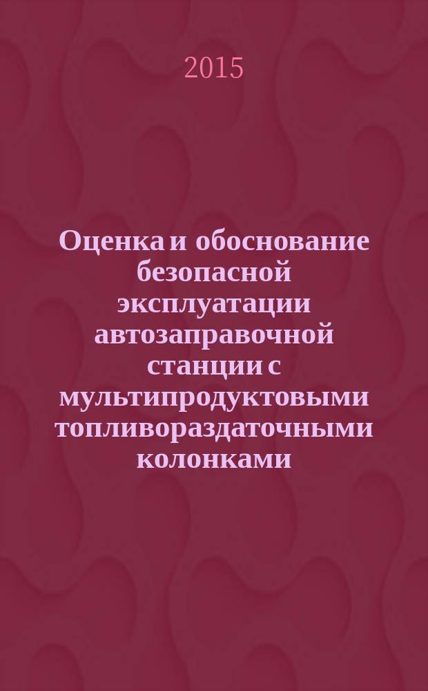 Оценка и обоснование безопасной эксплуатации автозаправочной станции с мультипродуктовыми топливораздаточными колонками : автореферат диссертации на соискание ученой степени кандидата технических наук : специальность 05.26.03 <Пожарная и промышленная безопасность>