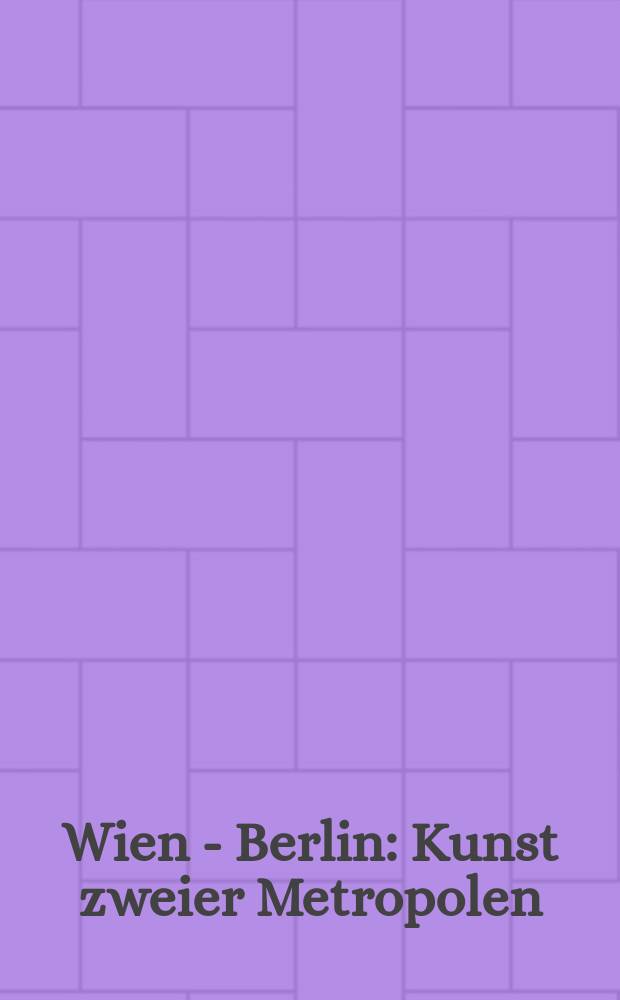 Wien - Berlin : Kunst zweier Metropolen : von Schiele bis Grosz : Katalog der Ausstellung, Berlinische Galerie, Landesmuseum für moderne Kunst, Fotografie und Architektur, 24. Oktober 2013 - 27. Januar 2014, Österreichische Galerie, Belvedere Wien, 14. Februar - 15. Juni 2014 = Вена - Берлин