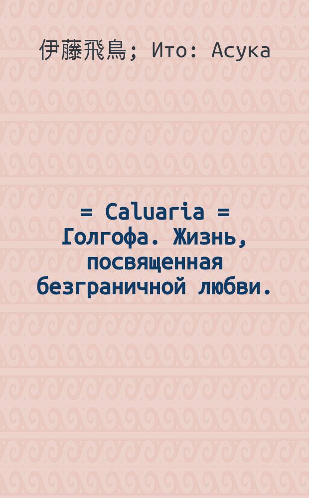 ゴルゴタ・絶対愛に誓う人生 = Caluaria = Голгофа. Жизнь, посвященная безграничной любви.