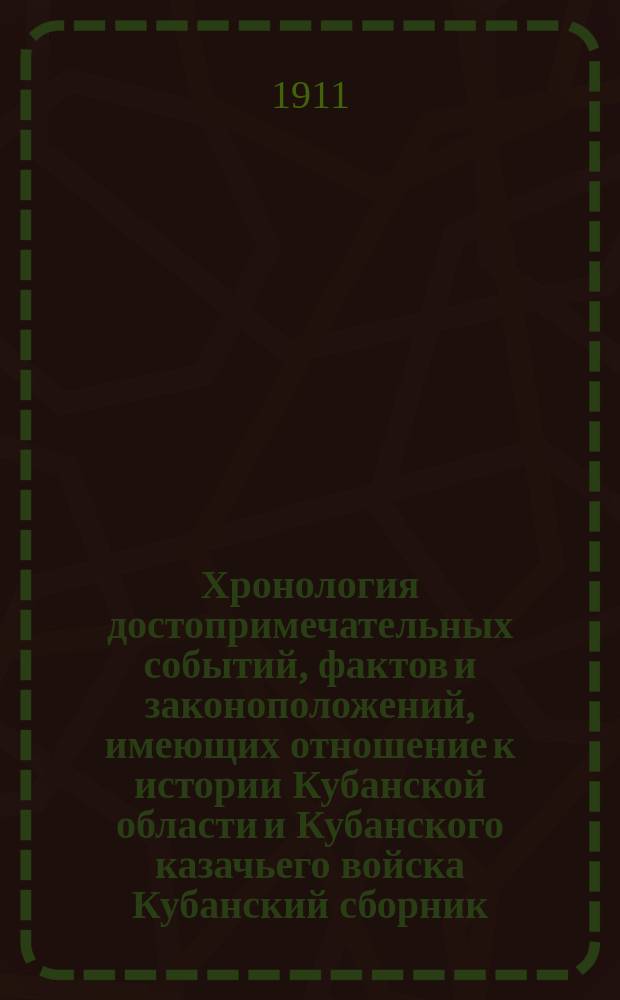 Хронология достопримечательных событий, фактов и законоположений, имеющих отношение к истории Кубанской области и Кубанского казачьего войска Кубанский сборник : труды Кубанского областного статистического комитета... т. 17 : [Полное собрание законов 1822-1867 г.]