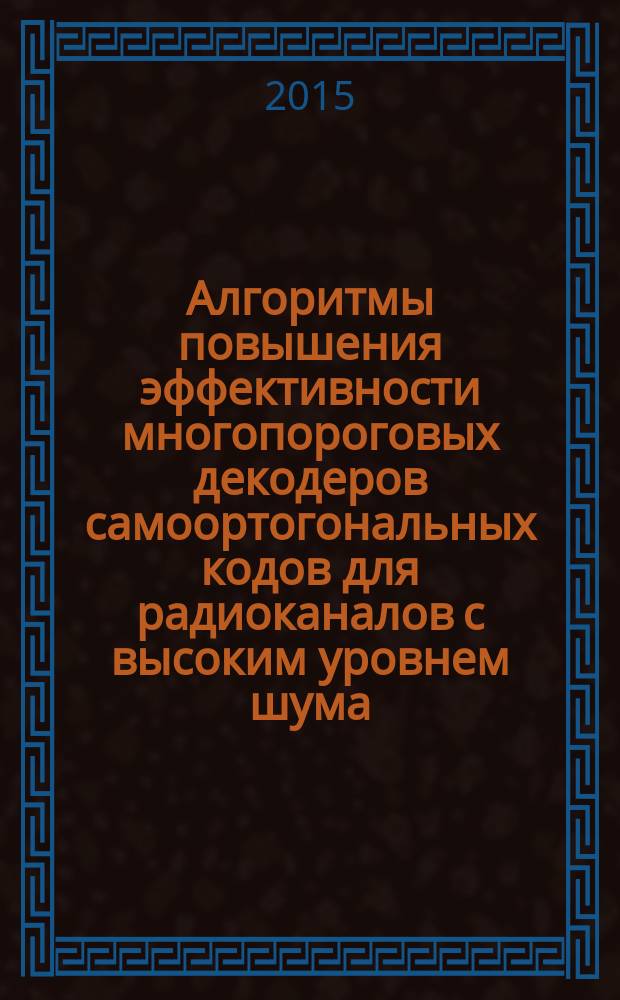 Алгоритмы повышения эффективности многопороговых декодеров самоортогональных кодов для радиоканалов с высоким уровнем шума : автореферат диссертации на соискание ученой степени кандидата технических наук : специальность 05.12.04 <Радиотехника, в том числе системы и устройства телевидения>