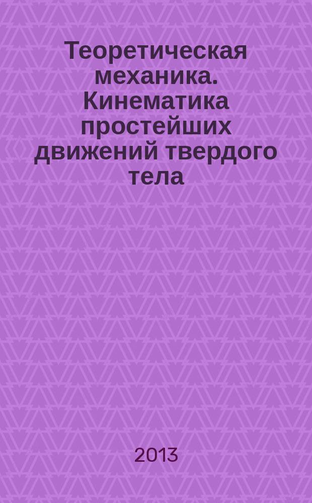 Теоретическая механика. Кинематика простейших движений твердого тела: Практикум по решению задач