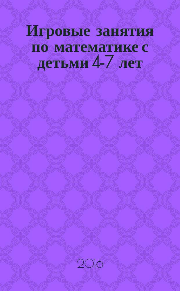 Игровые занятия по математике с детьми 4-7 лет : пособие