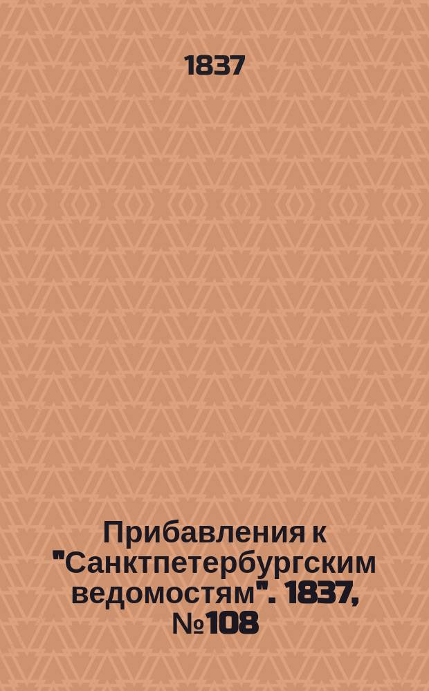 [Прибавления к "Санктпетербургским ведомостям"]. 1837, № 108 (16 мая)