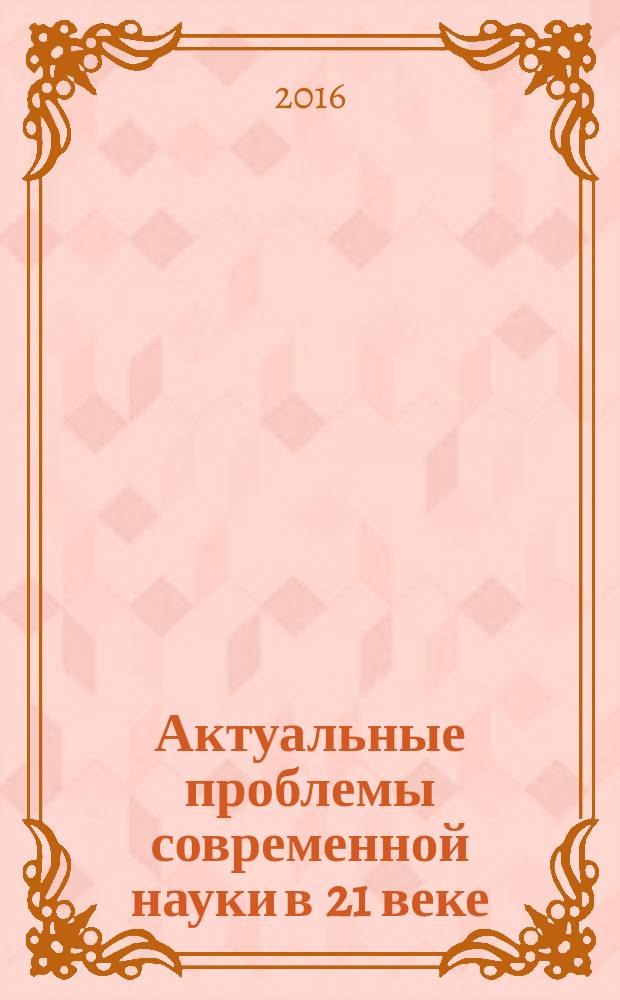 Актуальные проблемы современной науки в 21 веке : XI Международная научно-практическая конференция, г. Махачкала, 31 августа 2016 г. : сборник материалов