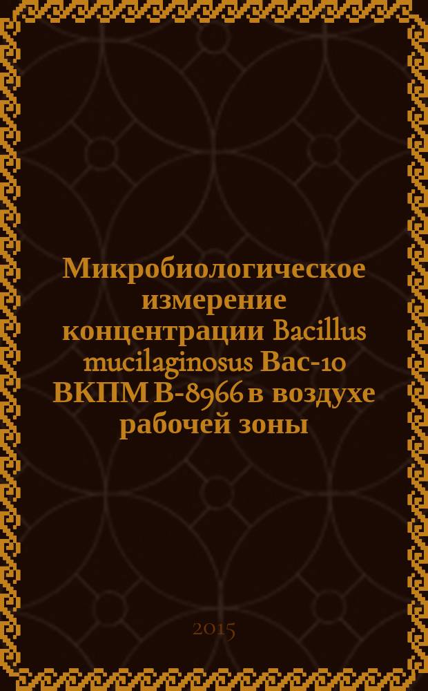 Микробиологическое измерение концентрации Bacillus mucilaginosus Вас-10 ВКПМ В-8966 в воздухе рабочей зоны : МУК 4.2.3252—14 // Измерение концентраций штаммов микроорганизмов в воздухе рабочей зоны