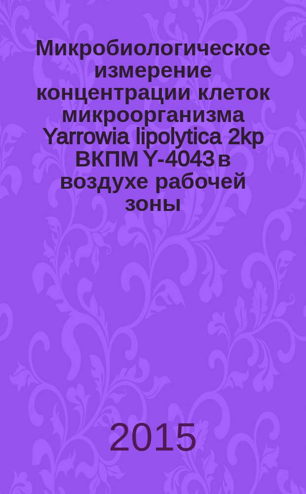 Микробиологическое измерение концентрации клеток микроорганизма Yarrowia lipolytica 2kp ВКПМ Y-4043 в воздухе рабочей зоны : МУК 4.2.3256—14 // Измерение концентраций штаммов микроорганизмов в воздухе рабочей зоны
