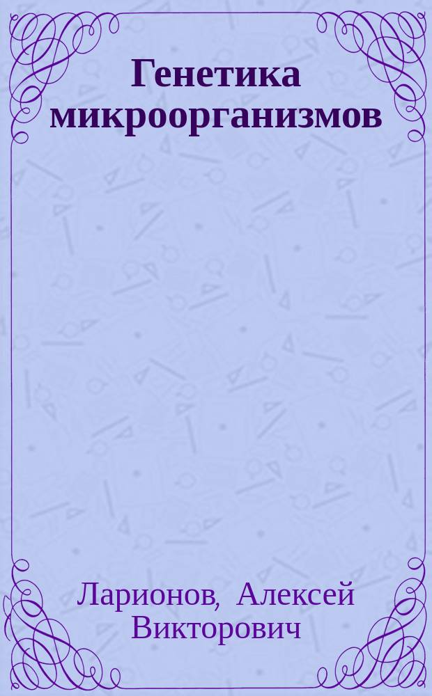 Генетика микроорганизмов : электронное учебное пособие : (тексто-графические учебные материалы) : для студентов направления подготовки 06.03.01 Биология