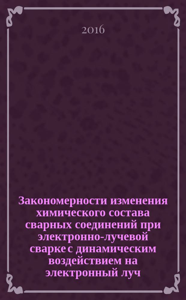 Закономерности изменения химического состава сварных соединений при электронно-лучевой сварке с динамическим воздействием на электронный луч : автореферат дис. на соиск. уч. степ. кандидата технических наук : специальность 05.02.10 <сварка>