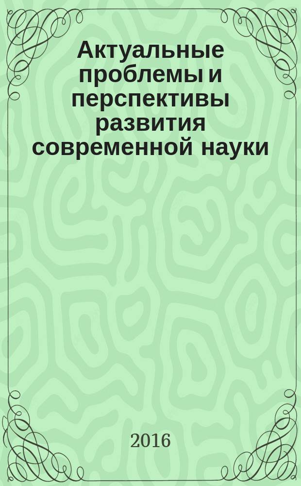 Актуальные проблемы и перспективы развития современной науки : сборник научных трудов по материалам 2-й международной заочной научно-практической конференции, г. Ставрополь, 23-24 декабря 2015 г. : материалы и доклады