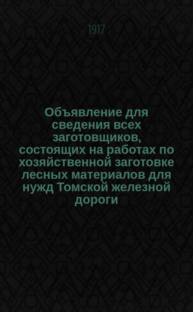 Объявление для сведения всех заготовщиков, состоящих на работах по хозяйственной заготовке лесных материалов для нужд Томской железной дороги, в Манском лесничестве, в Нарвинском районе : листовка