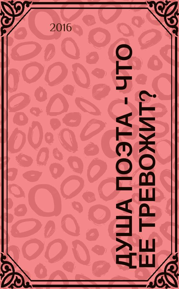 Душа поэта - что ее тревожит? : сборник