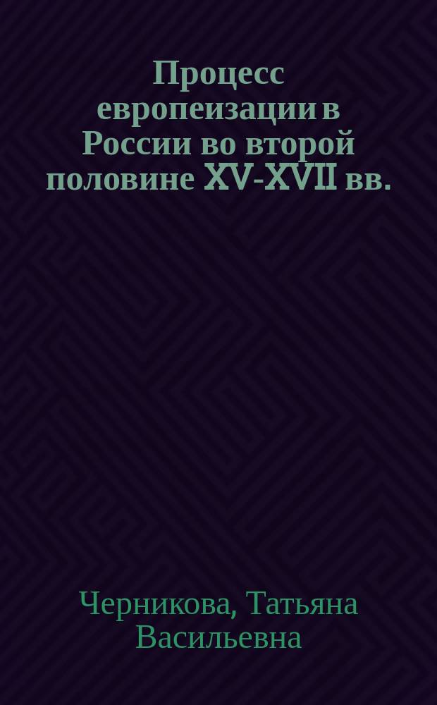 Процесс европеизации в России во второй половине XV-XVII вв. : автореферат диссертации на соискание ученой степени доктора исторических наук : специальность 07.00.02 <Отечественная история>