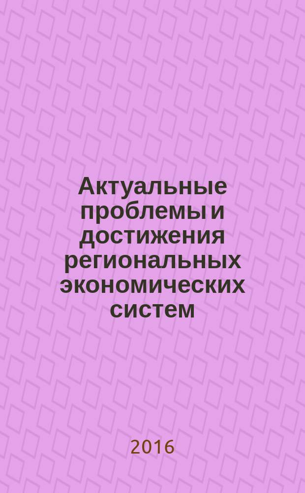 Актуальные проблемы и достижения региональных экономических систем : сборник научных работ II международной научно-практической конференции, 20-21 апреля 2016 г., г. Ставрополь : материалы и доклады