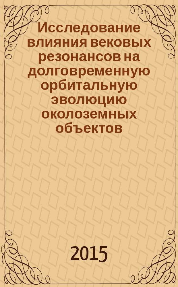 Исследование влияния вековых резонансов на долговременную орбитальную эволюцию околоземных объектов : автореферат диссертации на соискание ученой степени кандидата физико-математических наук : специальность 01.03.01 <Астрометрия и небесная механика>