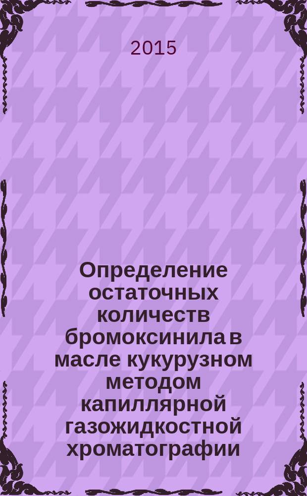 Определение остаточных количеств бромоксинила в масле кукурузном методом капиллярной газожидкостной хроматографии : МУК 4.1.3182—14 // Определение остаточных количеств пестицидов в пищевых продуктах, сельскохозяйственном сырье и объектах окружающей среды