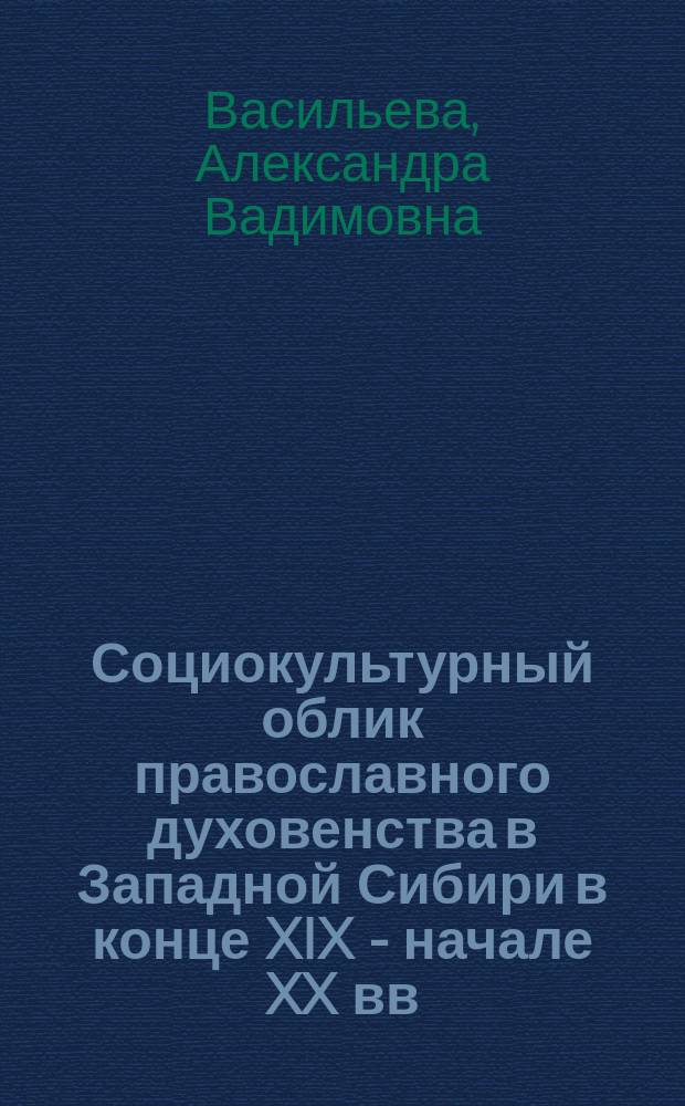 Социокультурный облик православного духовенства в Западной Сибири в конце XIX - начале XX вв. : автореферат диссертации на соискание ученой степени кандидата исторических наук : специальность 07.00.02 <Отечественная история>