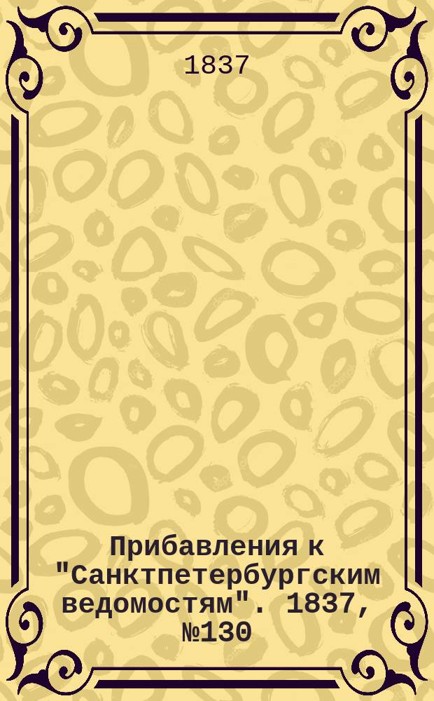 [Прибавления к "Санктпетербургским ведомостям"]. 1837, № 130 (13 июня)
