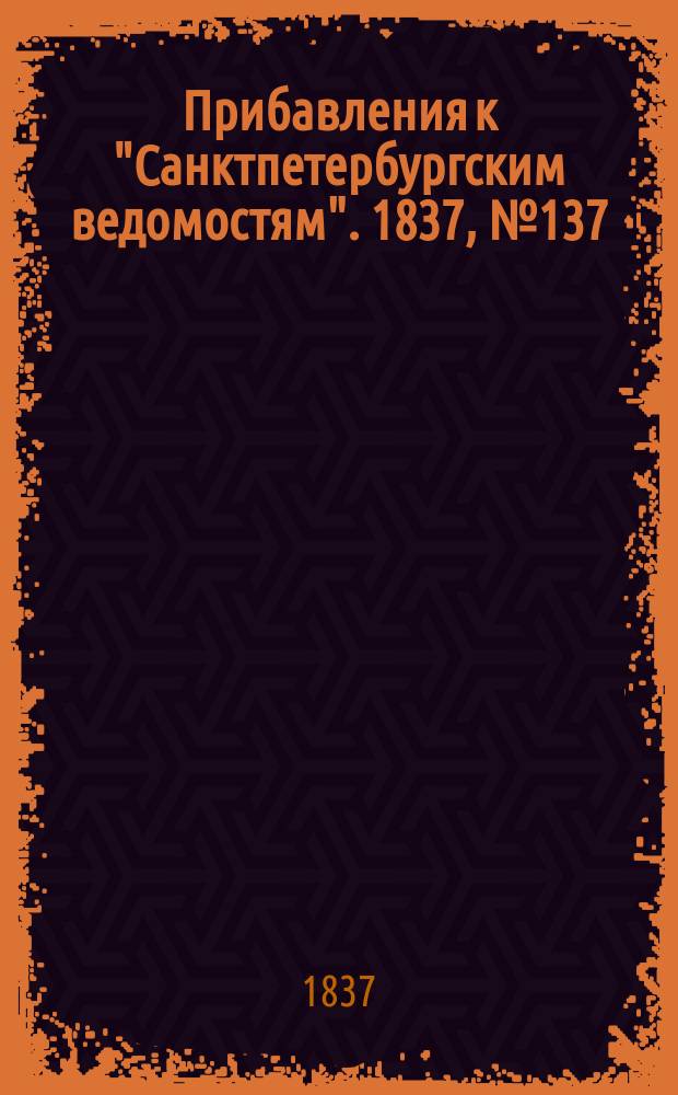 [Прибавления к "Санктпетербургским ведомостям"]. 1837, № 137 (22 июня)