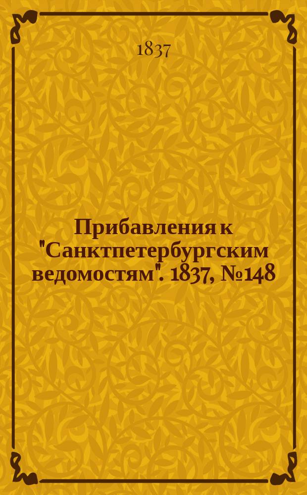 [Прибавления к "Санктпетербургским ведомостям"]. 1837, № 148 (4 июля)