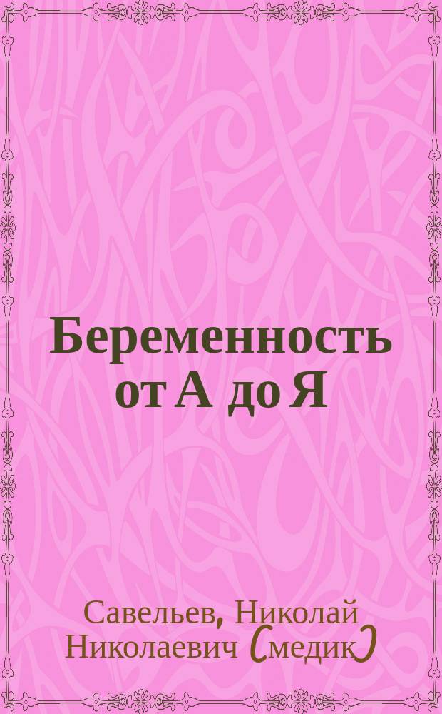 Беременность от А до Я : удобная структура, понятное изложение