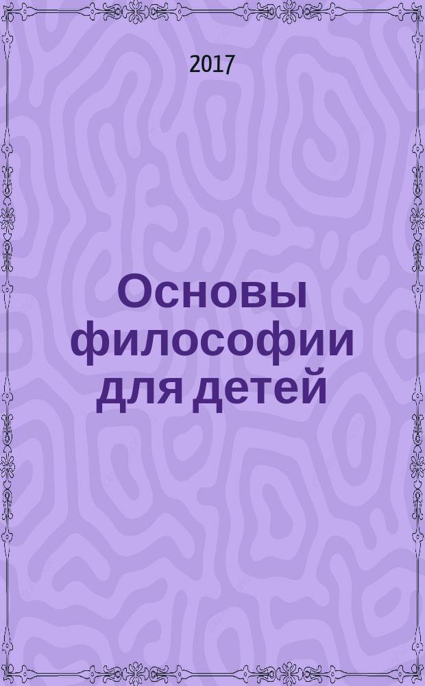 Основы философии для детей : (в сказках и рассказах) : пособие по воспитанию в семье и школе : для чтения взрослыми детям