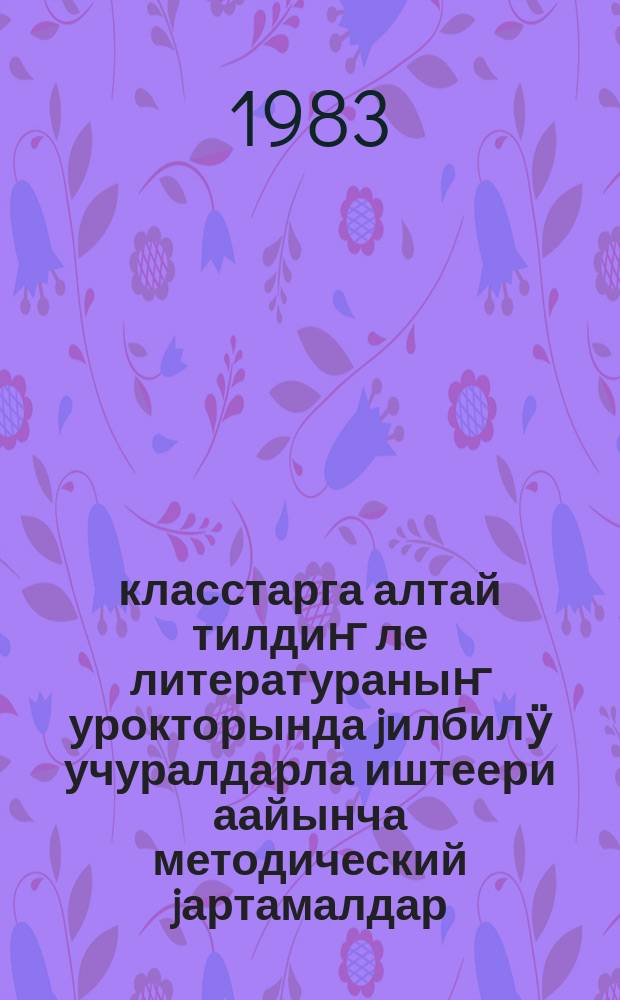 4-8 класстарга алтай тилдиҥ ле литератураныҥ урокторында jилбилӱ учуралдарла иштеери аайынча методический jартамалдар = Методические указания по использованию элементов занимательности на уроках алтайского языка и литературы в 4-8-х классах