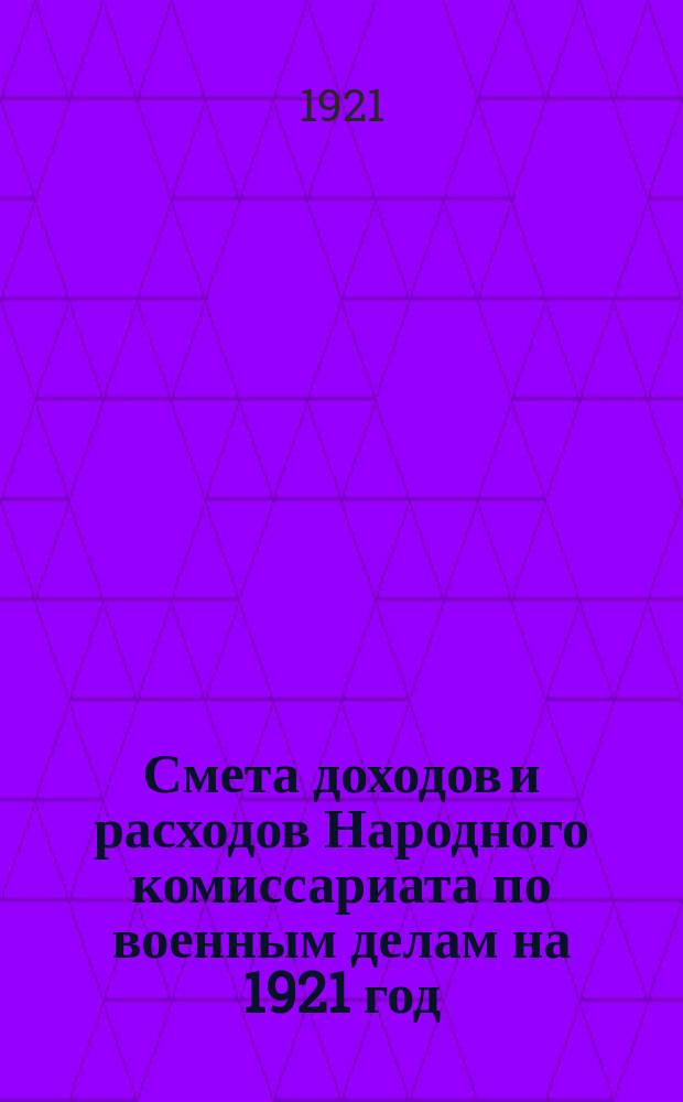 Смета доходов и расходов Народного комиссариата по военным делам на 1921 год