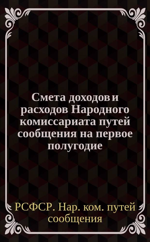 Смета доходов и расходов Народного комиссариата путей сообщения на первое полугодие (январь-июнь) 1918 г.