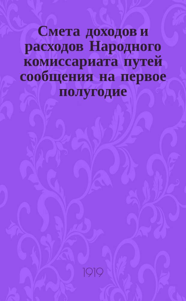 Смета доходов и расходов Народного комиссариата путей сообщения на первое полугодие (январь-июнь) 1919 г.