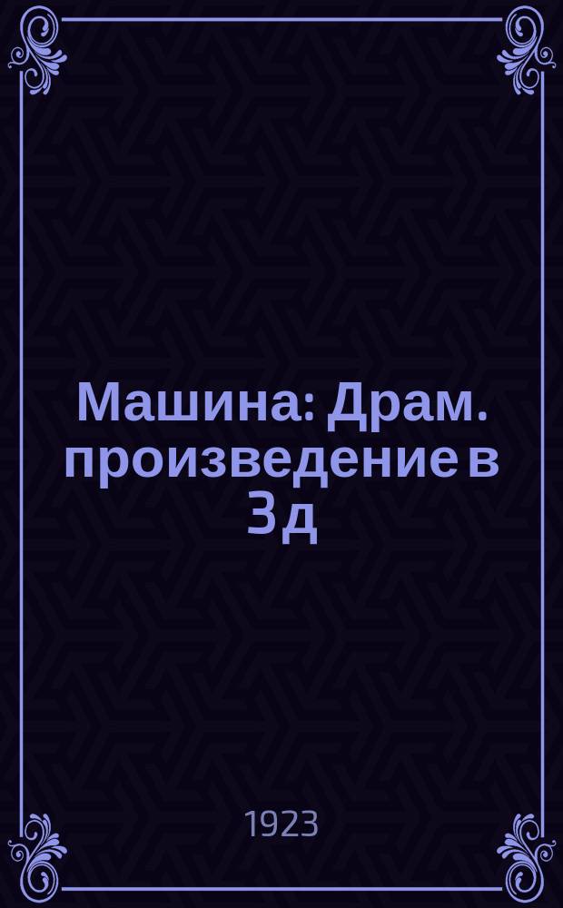 Машина : Драм. произведение в 3 д