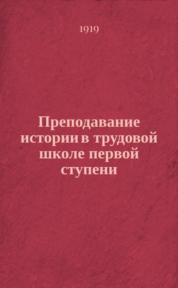 Преподавание истории в трудовой школе первой ступени : Опыт практ. рук