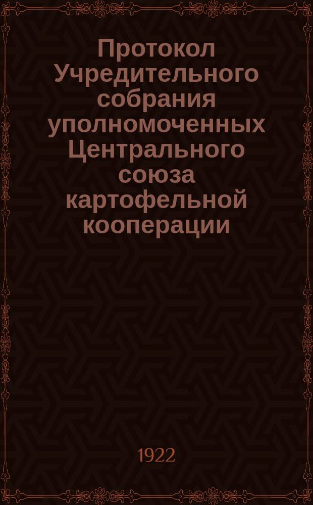 Протокол Учредительного собрания уполномоченных Центрального союза картофельной кооперации : 7-8 сент. 1922 г